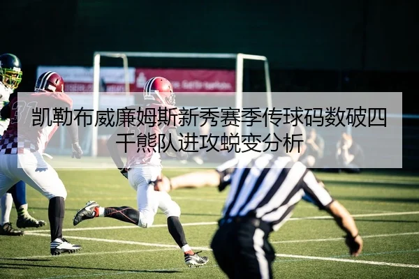 凯勒布威廉姆斯新秀赛季传球码数破四千熊队进攻蜕变分析