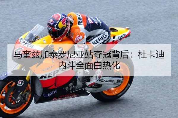 马奎兹加泰罗尼亚站夺冠背后：杜卡迪内斗全面白热化