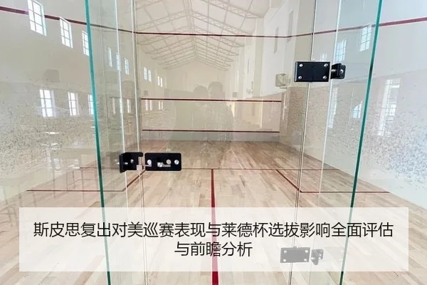 斯皮思复出对美巡赛表现与莱德杯选拔影响全面评估与前瞻分析